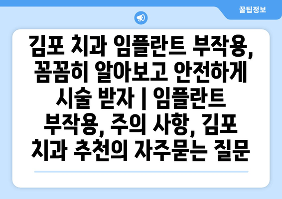 김포 치과 임플란트 부작용, 꼼꼼히 알아보고 안전하게 시술 받자 | 임플란트 부작용, 주의 사항, 김포 치과 추천