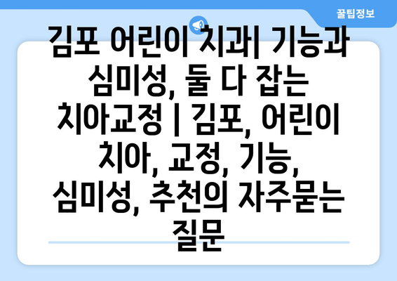 김포 어린이 치과| 기능과 심미성, 둘 다 잡는 치아교정 | 김포, 어린이 치아, 교정, 기능, 심미성, 추천