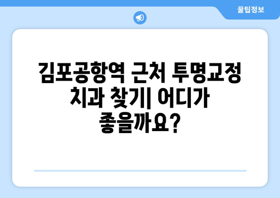 김포공항역 치과 투명교정 가능 여부| 가격, 후기, 추천 정보 | 김포공항, 치과, 투명교정, 비용, 후기