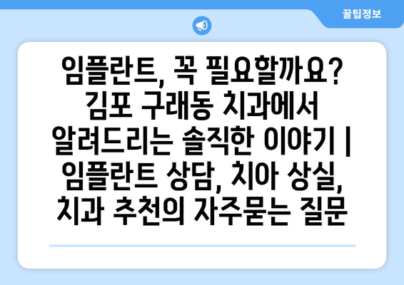 임플란트, 꼭 필요할까요? 김포 구래동 치과에서 알려드리는 솔직한 이야기 | 임플란트 상담, 치아 상실, 치과 추천