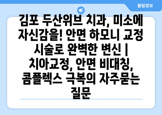 김포 두산위브 치과, 미소에 자신감을! 안면 하모니 교정 시술로 완벽한 변신 | 치아교정, 안면 비대칭, 콤플렉스 극복