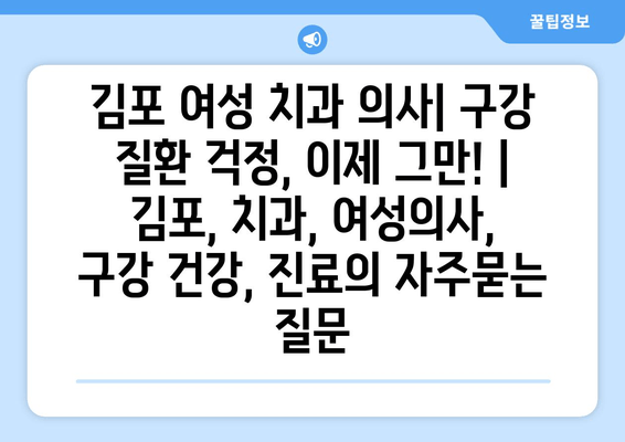 김포 여성 치과 의사| 구강 질환 걱정, 이제 그만! | 김포, 치과, 여성의사, 구강 건강, 진료