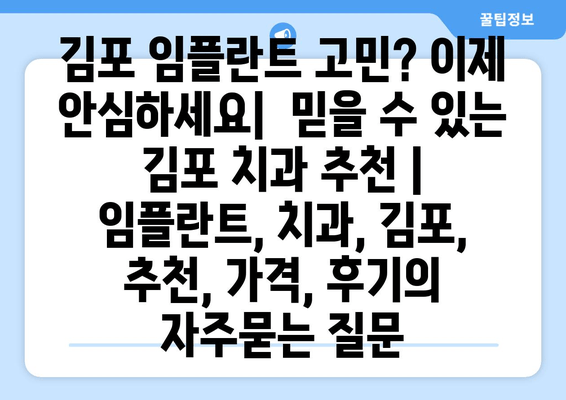 김포 임플란트 고민? 이제 안심하세요|  믿을 수 있는 김포 치과 추천 | 임플란트, 치과, 김포, 추천, 가격, 후기