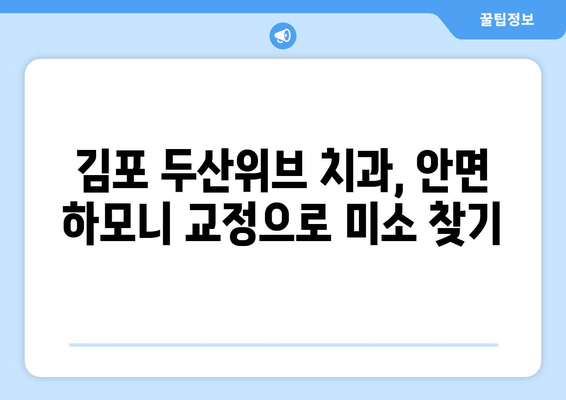 김포 두산위브 치과, 미소에 자신감을! 안면 하모니 교정 시술로 완벽한 변신 | 치아교정, 안면 비대칭, 콤플렉스 극복