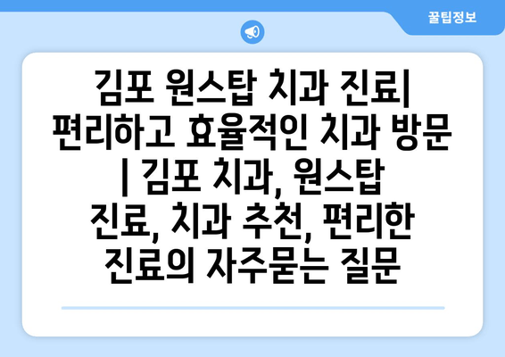 김포 원스탑 치과 진료| 편리하고 효율적인 치과 방문 | 김포 치과, 원스탑 진료, 치과 추천, 편리한 진료