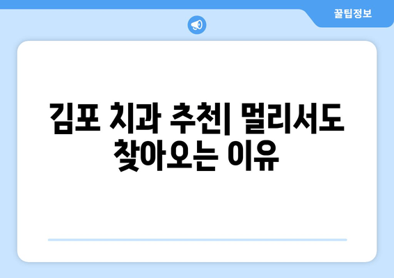 김포 치과추천의 이유| 멀리서도 찾아오는 사람들의 선택 | 김포 치과 추천, 치과 선택 가이드, 김포 치과