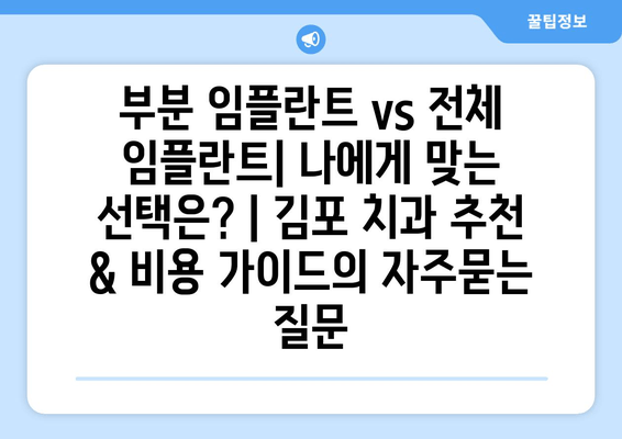 부분 임플란트 vs 전체 임플란트| 나에게 맞는 선택은? | 김포 치과 추천 & 비용 가이드