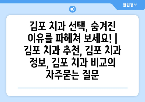 김포 치과 선택, 숨겨진 이유를 파헤쳐 보세요! | 김포 치과 추천, 김포 치과 정보, 김포 치과 비교