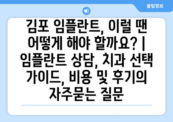 김포 임플란트, 이럴 땐 어떻게 해야 할까요? | 임플란트 상담, 치과 선택 가이드, 비용 및 후기