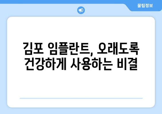 김포 임플란트 관리| 꿀팁 & 주의사항 완벽 가이드 | 임플란트 수명 연장, 성공적인 관리