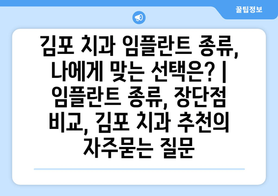 김포 치과 임플란트 종류, 나에게 맞는 선택은? | 임플란트 종류, 장단점 비교, 김포 치과 추천