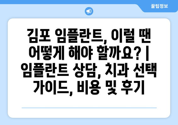 김포 임플란트, 이럴 땐 어떻게 해야 할까요? | 임플란트 상담, 치과 선택 가이드, 비용 및 후기