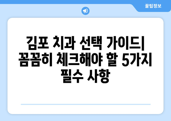 김포 치과 선택 가이드| 꼼꼼히 체크해야 할 5가지 필수 사항 | 치과 추천, 치과 선택 팁, 김포 치과 정보