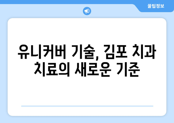 김포 치과만의 특별함| 유니커버 기술이 선사하는 차별화된 경험 | 김포 치과, 유니커버 기술, 치과 치료