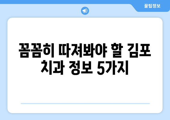 김포 치과 선택 가이드| 꼼꼼하게 알아야 할 5가지 필수 정보 | 김포, 치과, 추천, 정보, 가이드