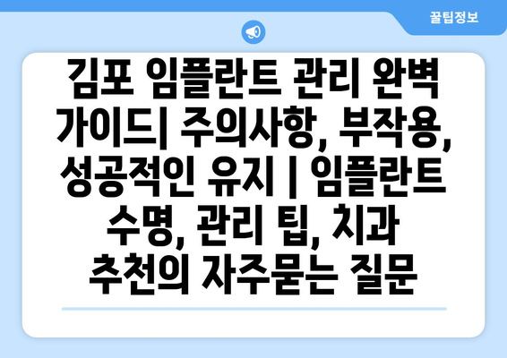 김포 임플란트 관리 완벽 가이드| 주의사항, 부작용, 성공적인 유지 | 임플란트 수명, 관리 팁, 치과 추천