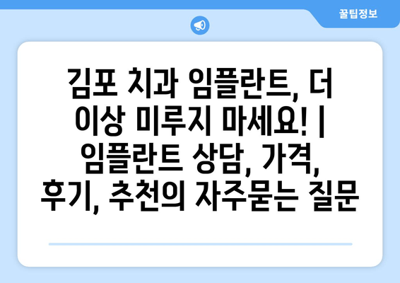 김포 치과 임플란트, 더 이상 미루지 마세요! | 임플란트 상담, 가격, 후기, 추천