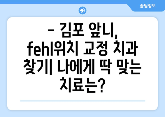 김포 앞니 fehl위치 교정 치과|  나에게 맞는 치료 방법 찾기 | 앞니 부정교합, 교정 치료, 김포 치과 추천