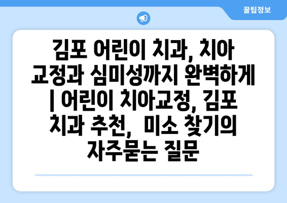 김포 어린이 치과, 치아 교정과 심미성까지 완벽하게 | 어린이 치아교정, 김포 치과 추천,  미소 찾기