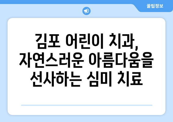 김포 어린이 치과, 치아 교정과 심미성 균형을 맞추는 비결 | 어린이 치아 교정, 김포 치과, 심미 치료