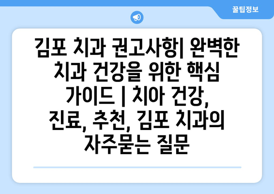 김포 치과 권고사항| 완벽한 치과 건강을 위한 핵심 가이드 | 치아 건강, 진료, 추천, 김포 치과