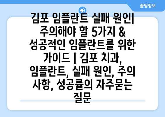 김포 임플란트 실패 원인| 주의해야 할 5가지 & 성공적인 임플란트를 위한 가이드 | 김포 치과, 임플란트, 실패 원인, 주의 사항, 성공률