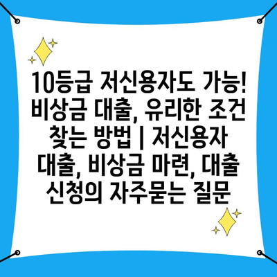 10등급 저신용자도 가능! 비상금 대출, 유리한 조건 찾는 방법 | 저신용자 대출, 비상금 마련, 대출 신청