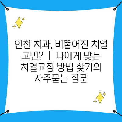 인천 치과, 비뚤어진 치열 고민?  |  나에게 맞는 치열교정 방법 찾기