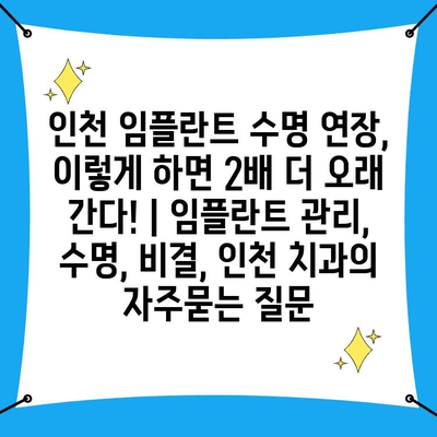 인천 임플란트 수명 연장, 이렇게 하면 2배 더 오래 간다! | 임플란트 관리, 수명, 비결, 인천 치과