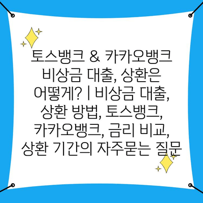 토스뱅크 & 카카오뱅크 비상금 대출, 상환은 어떻게? | 비상금 대출, 상환 방법, 토스뱅크, 카카오뱅크, 금리 비교, 상환 기간