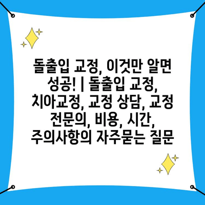 돌출입 교정, 이것만 알면 성공! | 돌출입 교정, 치아교정, 교정 상담, 교정 전문의, 비용, 시간, 주의사항