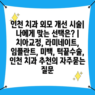 인천 치과 외모 개선 시술| 나에게 맞는 선택은? | 치아교정, 라미네이트, 임플란트, 미백, 턱끝수술, 인천 치과 추천