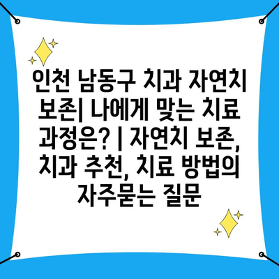 인천 남동구 치과 자연치 보존| 나에게 맞는 치료 과정은? | 자연치 보존, 치과 추천, 치료 방법