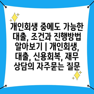 개인회생 중에도 가능한 대출, 조건과 진행방법 알아보기 | 개인회생, 대출, 신용회복, 재무 상담