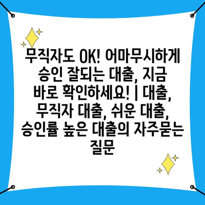 무직자도 OK! 어마무시하게 승인 잘되는 대출, 지금 바로 확인하세요! | 대출, 무직자 대출, 쉬운 대출, 승인률 높은 대출