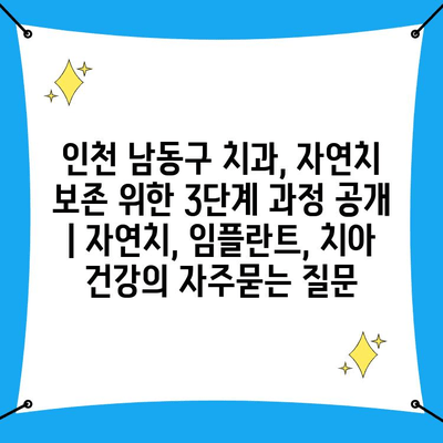 인천 남동구 치과, 자연치 보존 위한 3단계 과정 공개 | 자연치, 임플란트, 치아 건강