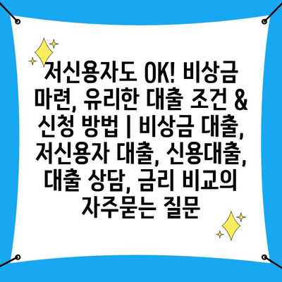 저신용자도 OK! 비상금 마련, 유리한 대출 조건 & 신청 방법 | 비상금 대출, 저신용자 대출, 신용대출, 대출 상담, 금리 비교