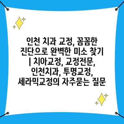 인천 치과 교정, 꼼꼼한 진단으로 완벽한 미소 찾기 | 치아교정, 교정전문, 인천치과, 투명교정, 세라믹교정