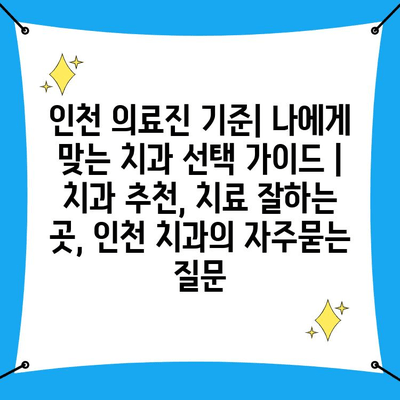 인천 의료진 기준| 나에게 맞는 치과 선택 가이드 | 치과 추천, 치료 잘하는 곳, 인천 치과