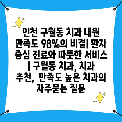 인천 구월동 치과 내원 만족도 98%의 비결| 환자 중심 진료와 따뜻한 서비스 | 구월동 치과, 치과 추천,  만족도 높은 치과