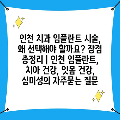 인천 치과 임플란트 시술, 왜 선택해야 할까요? 장점 총정리 | 인천 임플란트, 치아 건강, 잇몸 건강, 심미성