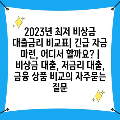 2023년 최저 비상금 대출금리 비교표| 긴급 자금 마련, 어디서 할까요? | 비상금 대출, 저금리 대출, 금융 상품 비교