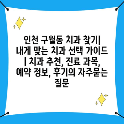 인천 구월동 치과 찾기|  내게 맞는 치과 선택 가이드 | 치과 추천, 진료 과목, 예약 정보, 후기