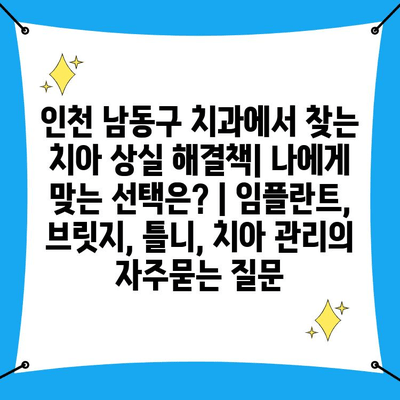 인천 남동구 치과에서 찾는 치아 상실 해결책| 나에게 맞는 선택은? | 임플란트, 브릿지, 틀니, 치아 관리