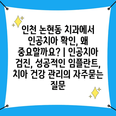 인천 논현동 치과에서 인공치아 확인, 왜 중요할까요? | 인공치아 검진, 성공적인 임플란트, 치아 건강 관리