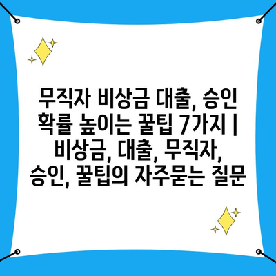 무직자 비상금 대출, 승인 확률 높이는 꿀팁 7가지 | 비상금, 대출, 무직자, 승인, 꿀팁