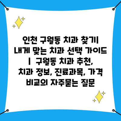 인천 구월동 치과 찾기|  내게 맞는 치과 선택 가이드 |  구월동 치과 추천, 치과 정보, 진료과목, 가격 비교