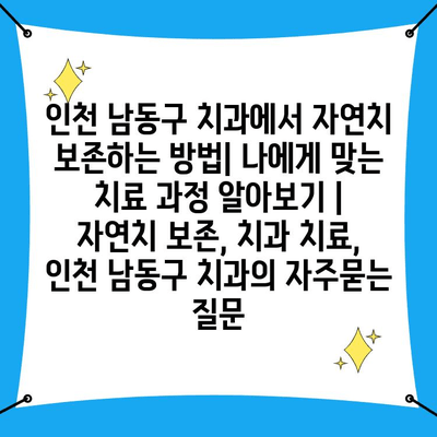 인천 남동구 치과에서 자연치 보존하는 방법| 나에게 맞는 치료 과정 알아보기 | 자연치 보존, 치과 치료, 인천 남동구 치과