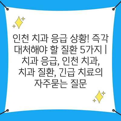 인천 치과 응급 상황! 즉각 대처해야 할 질환 5가지 | 치과 응급, 인천 치과, 치과 질환, 긴급 치료