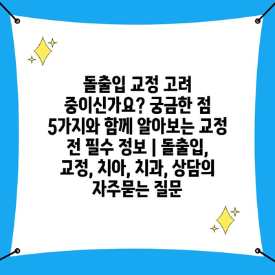 돌출입 교정 고려 중이신가요? 궁금한 점 5가지와 함께 알아보는 교정 전 필수 정보 | 돌출입, 교정, 치아, 치과, 상담